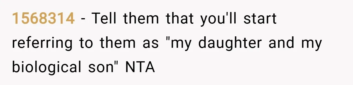 1568314 − Tell them that you'll start referring to them as "my daughter and my biological son" NTA