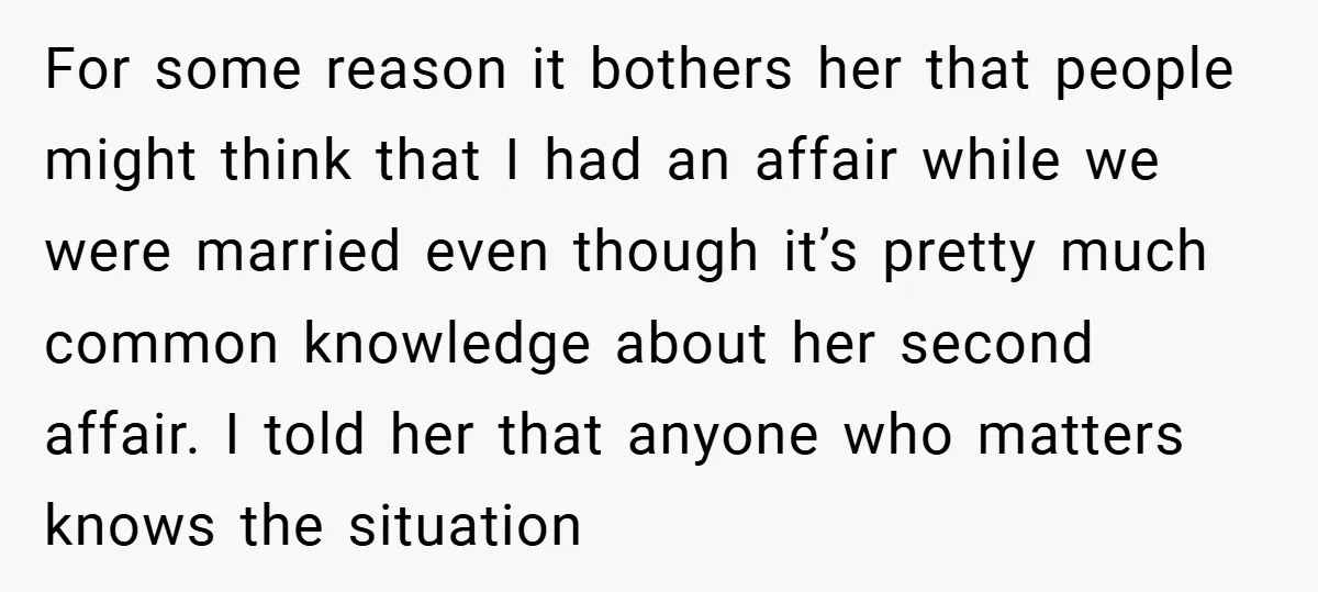 For some reason it bothers her that people might think that I had an affair while we were married even though it’s pretty much common knowledge about her second affair....