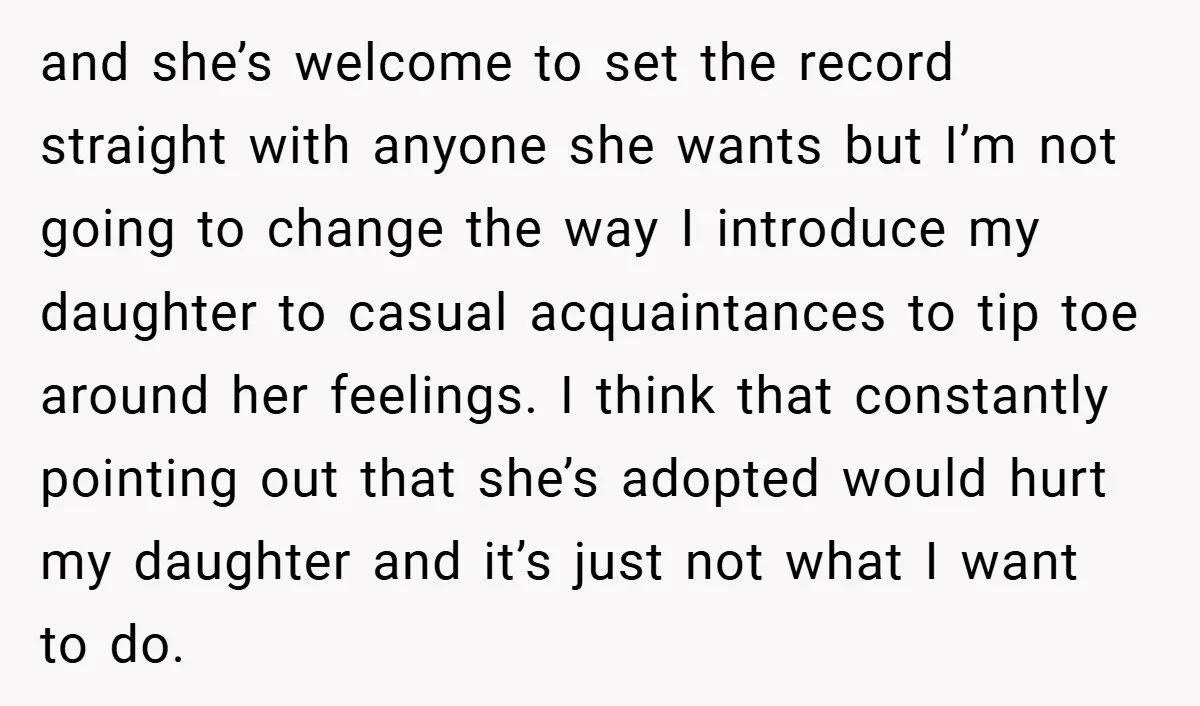 and she’s welcome to set the record straight with anyone she wants but I’m not going to change the way I introduce my daughter to casual acquaintances to tip toe...