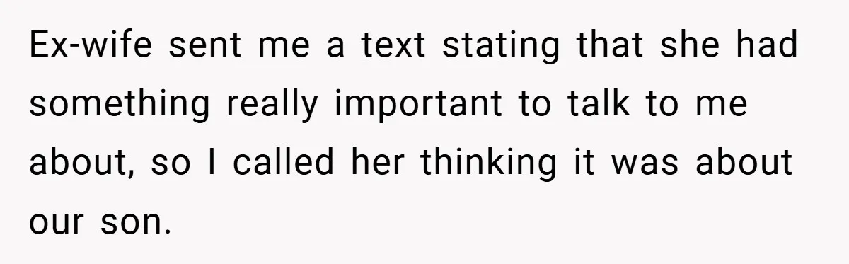 Ex-wife sent me a text stating that she had something really important to talk to me about, so I called her thinking it was about our son.