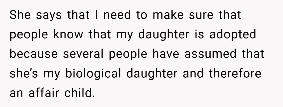 She says that I need to make sure that people know that my daughter is adopted because several people have assumed that she’s my biological daughter and therefore an affair...