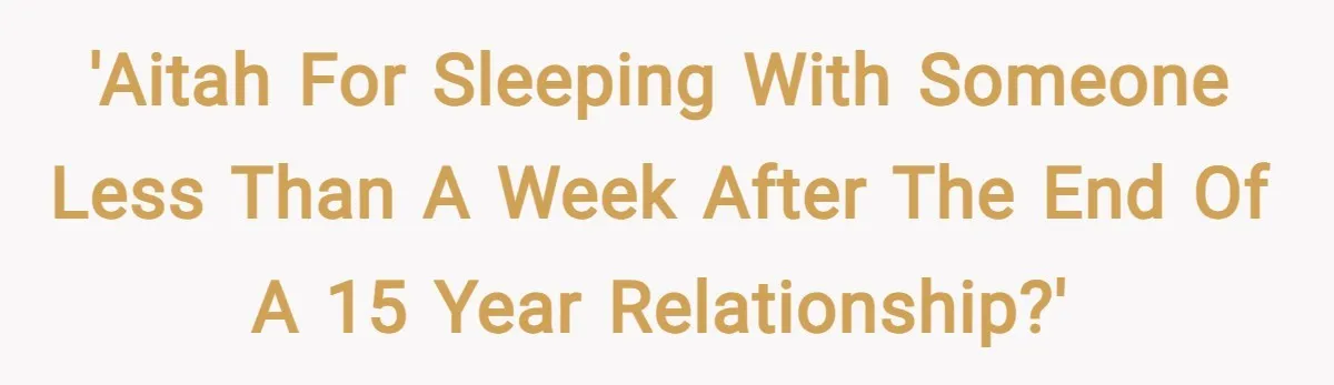 'AITAH for sleeping with someone less than a week after the end of a 15 year relationship?'