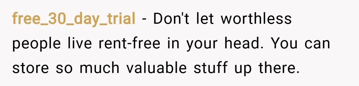 free_30_day_trial − Don't let worthless people live rent-free in your head. You can store so much valuable stuff up there.