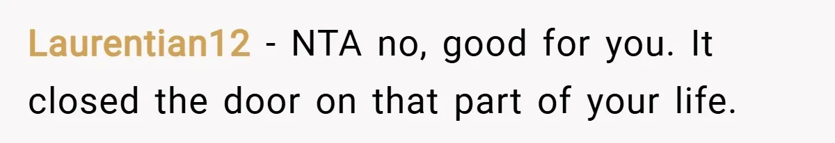 Laurentian12 − NTA no, good for you. It closed the door on that part of your life.