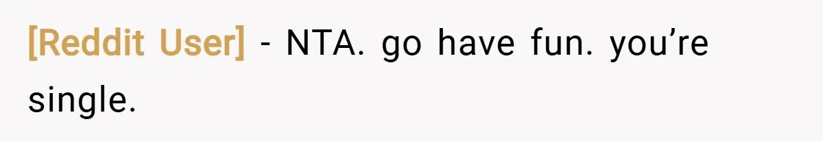 [Reddit User] − NTA. go have fun. you’re single.
