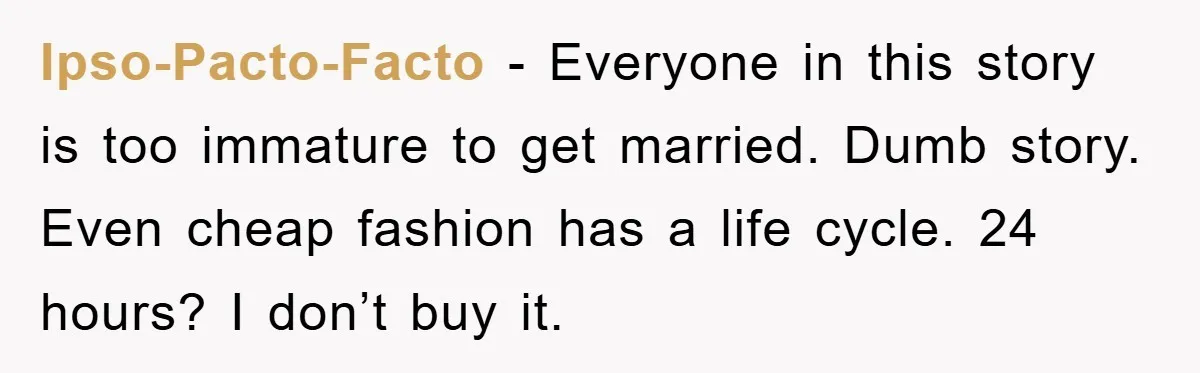 Ipso-Pacto-Facto − Everyone in this story is too immature to get married. Dumb story. Even cheap fashion has a life cycle. 24 hours? I don’t buy it.