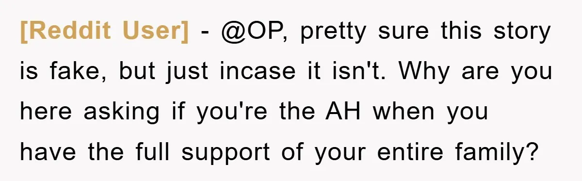 [Reddit User] − @OP, pretty sure this story is fake, but just incase it isn't. Why are you here asking if you're the AH when you have the full support...