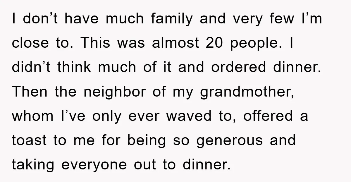 I don’t have much family and very few I’m close to. This was almost 20 people. I didn’t think much of it and ordered dinner. Then the neighbor of my...