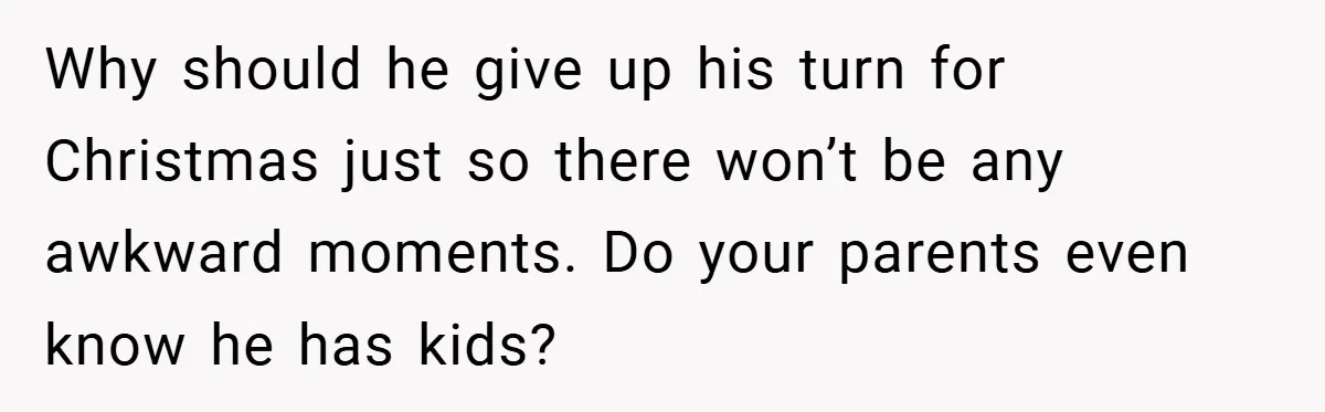 Why should he give up his turn for Christmas just so there won’t be any awkward moments. Do your parents even know he has kids?