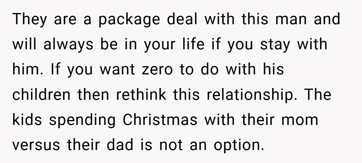 They are a package deal with this man and will always be in your life if you stay with him. If you want zero to do with his children then...