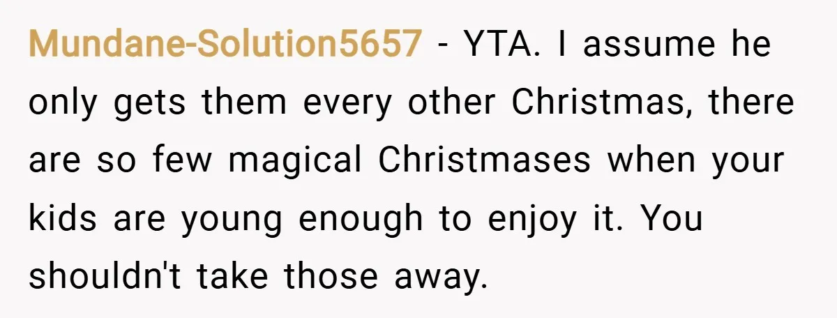 Mundane-Solution5657 − YTA. I assume he only gets them every other Christmas, there are so few magical Christmases when your kids are young enough to enjoy it. You shouldn't take...