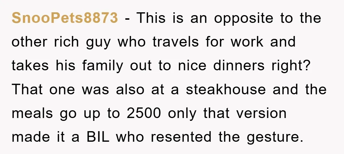 SnooPets8873 − This is an opposite to the other rich guy who travels for work and takes his family out to nice dinners right? That one was also at a...