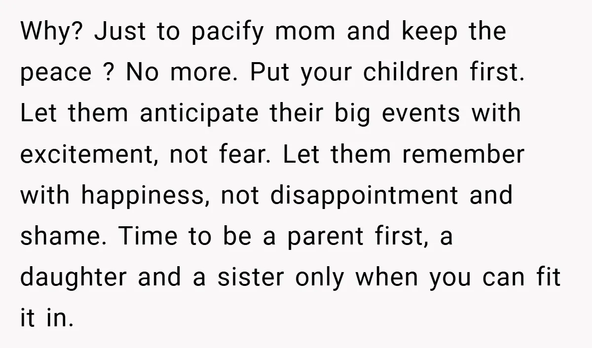 Why? Just to pacify mom and keep the peace ? No more. Put your children first. Let them anticipate their big events with excitement, not fear. Let them remember with...
