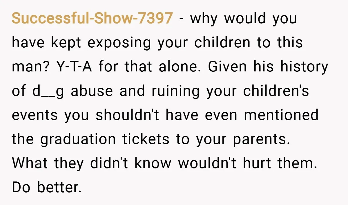 Successful-Show-7397 − why would you have kept exposing your children to this man? Y-T-A for that alone. Given his history of d__g abuse and ruining your children's events you shouldn't...