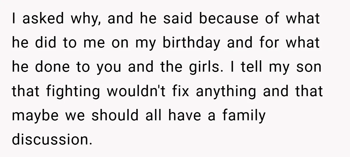 I asked why, and he said because of what he did to me on my birthday and for what he done to you and the girls. I tell my son...
