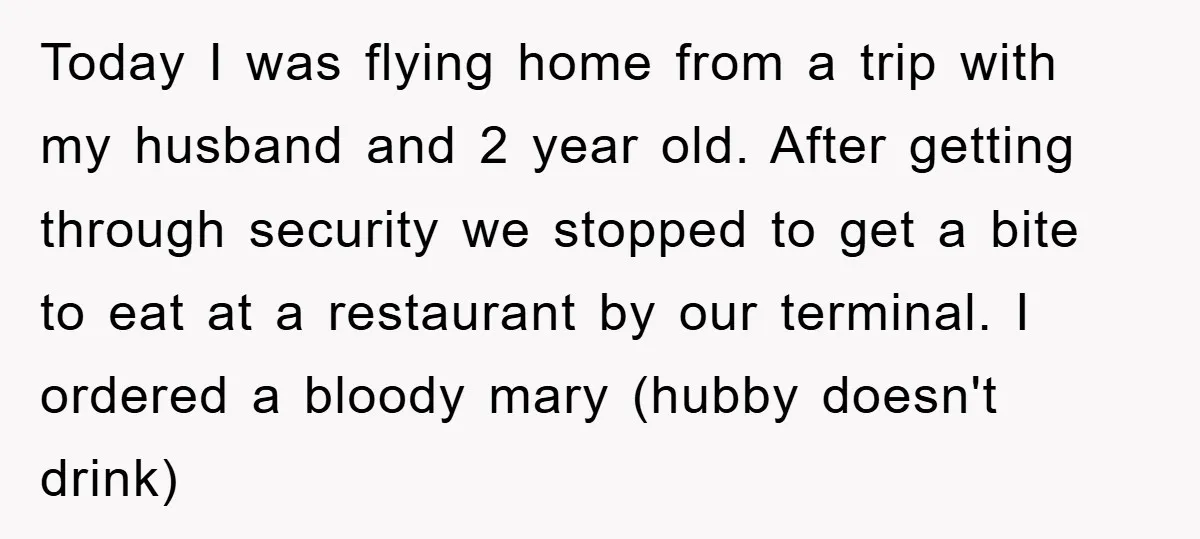 Today I was flying home from a trip with my husband and 2 year old. After getting through security we stopped to get a bite to eat at a restaurant...
