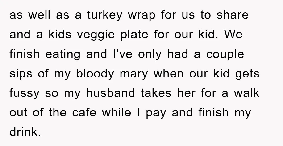 as well as a turkey wrap for us to share and a kids veggie plate for our kid. We finish eating and I've only had a couple sips of my...
