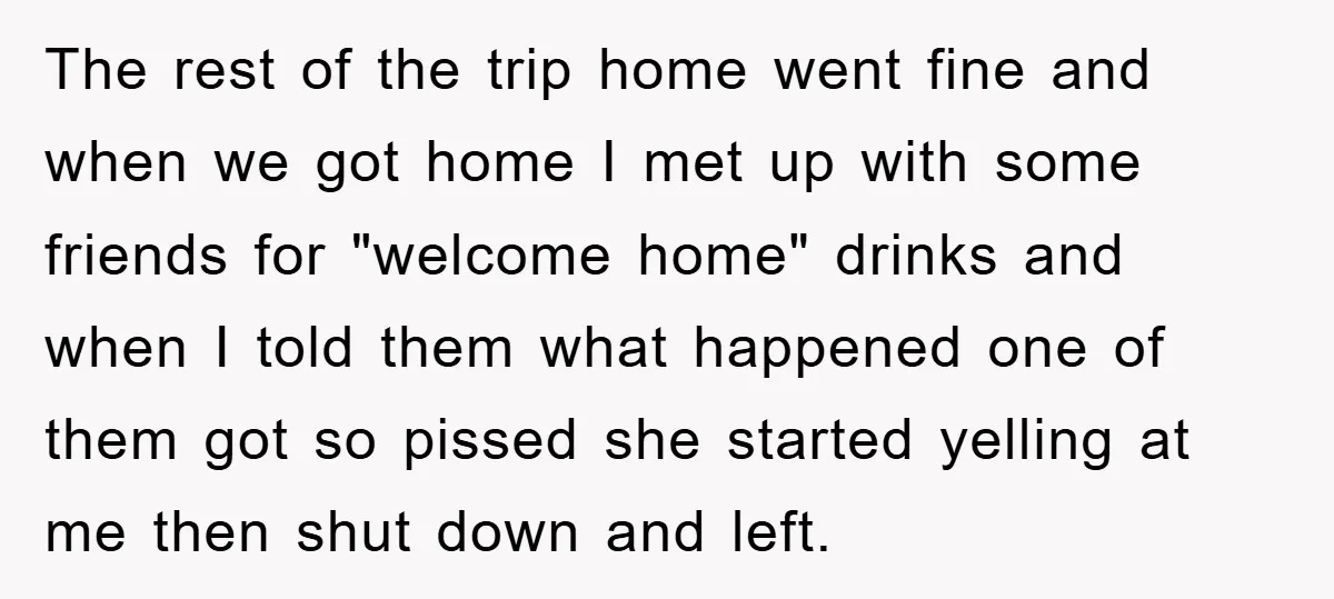 The rest of the trip home went fine and when we got home I met up with some friends for "welcome home" drinks and when I told them what happened...