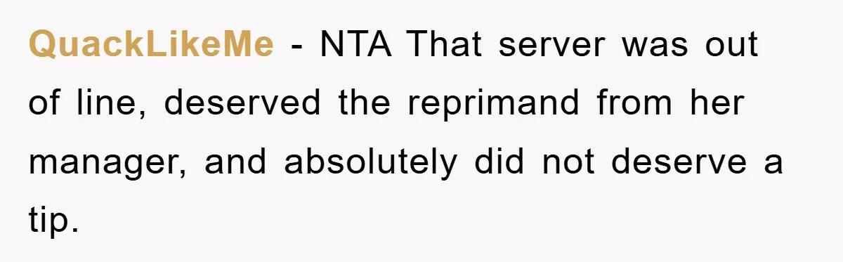 QuackLikeMe − NTA That server was out of line, deserved the reprimand from her manager, and absolutely did not deserve a tip.