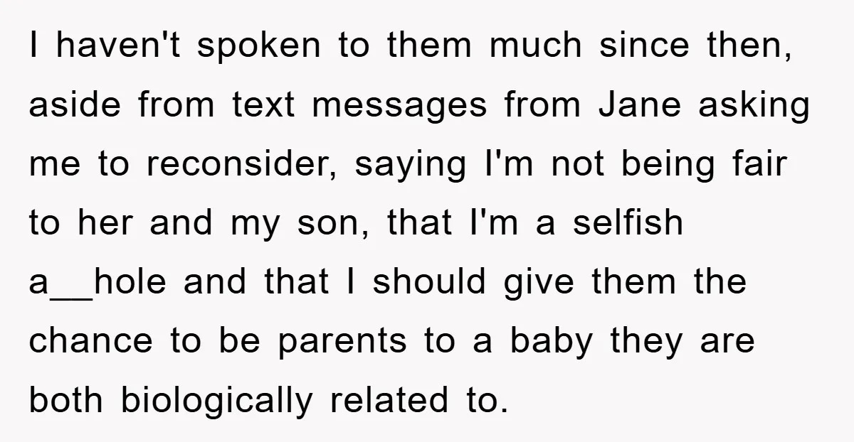 I haven't spoken to them much since then, aside from text messages from Jane asking me to reconsider, saying I'm not being fair to her and my son, that I'm...