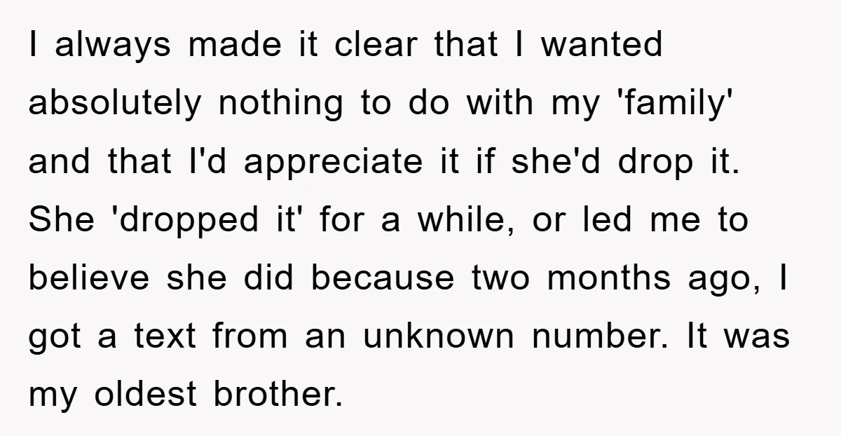 I always made it clear that I wanted absolutely nothing to do with my 'family' and that I'd appreciate it if she'd drop it. She 'dropped it' for a while,...
