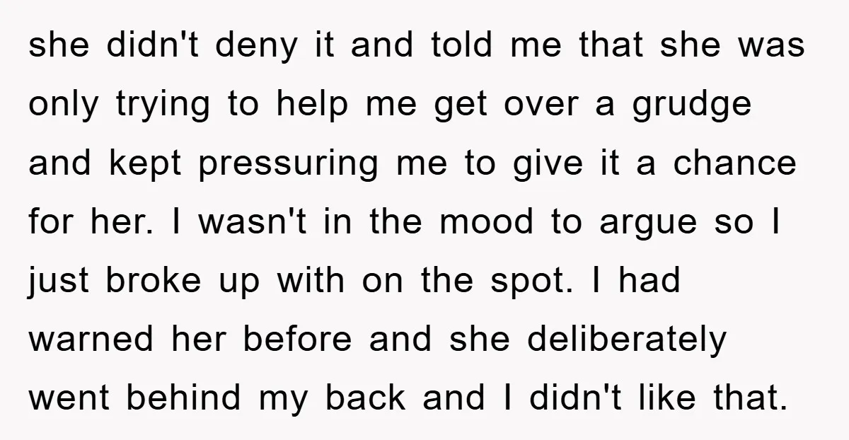 she didn't deny it and told me that she was only trying to help me get over a grudge and kept pressuring me to give it a chance for her....