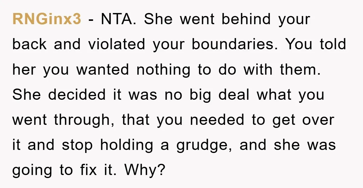 RNGinx3 − NTA. She went behind your back and violated your boundaries. You told her you wanted nothing to do with them. She decided it was no big deal what...