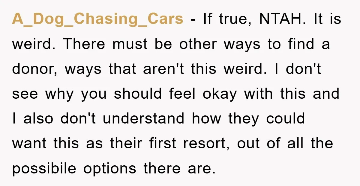 A_Dog_Chasing_Cars − If true, NTAH. It is weird. There must be other ways to find a donor, ways that aren't this weird. I don't see why you should feel okay...