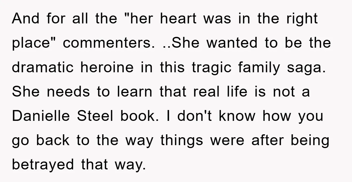 And for all the "her heart was in the right place" commenters. ..She wanted to be the dramatic heroine in this tragic family saga. She needs to learn that real...