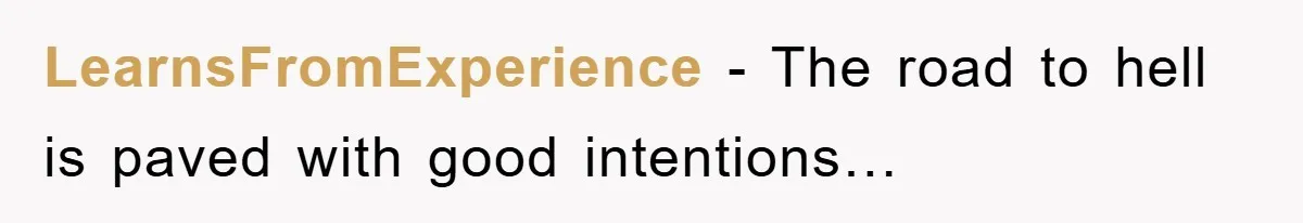 LearnsFromExperience − The road to hell is paved with good intentions…