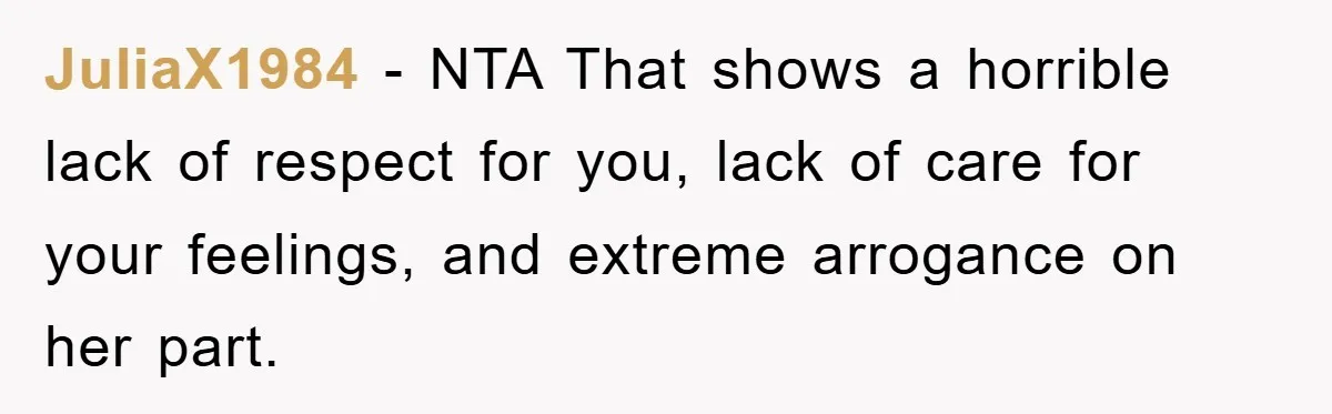 JuliaX1984 − NTA That shows a horrible lack of respect for you, lack of care for your feelings, and extreme arrogance on her part.