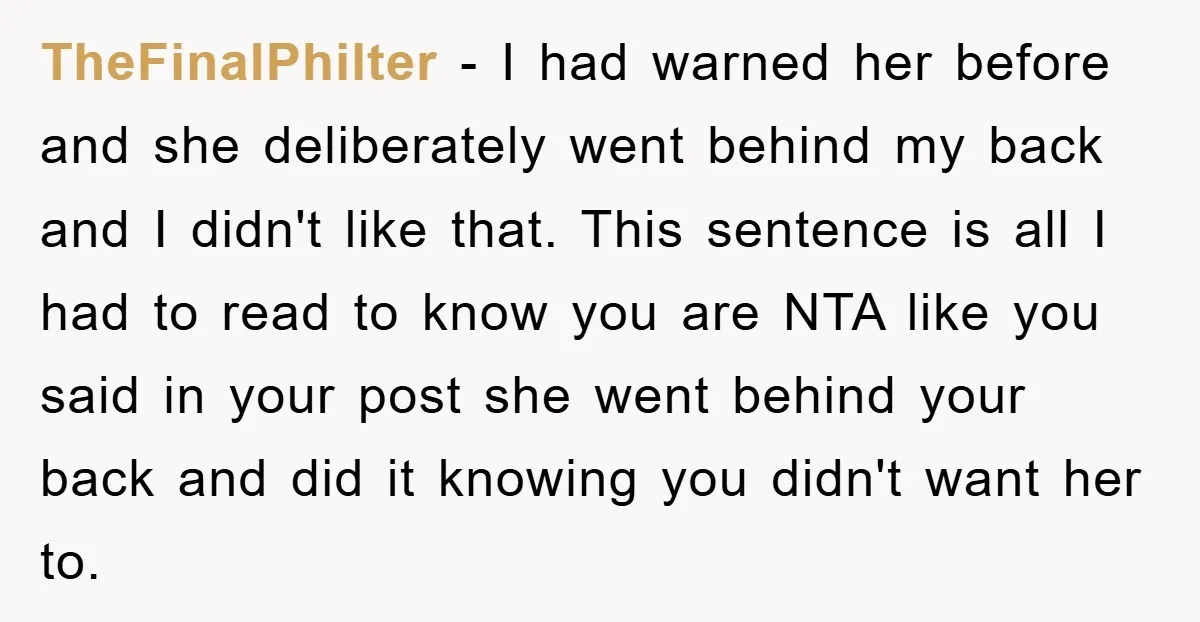 TheFinalPhilter − I had warned her before and she deliberately went behind my back and I didn't like that. This sentence is all I had to read to know you...