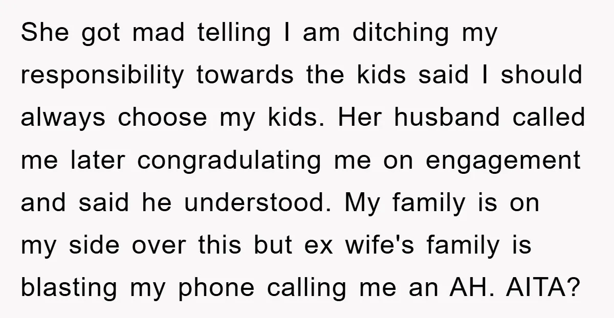 She got mad telling I am ditching my responsibility towards the kids said I should always choose my kids. Her husband called me later congradulating me on engagement and said...