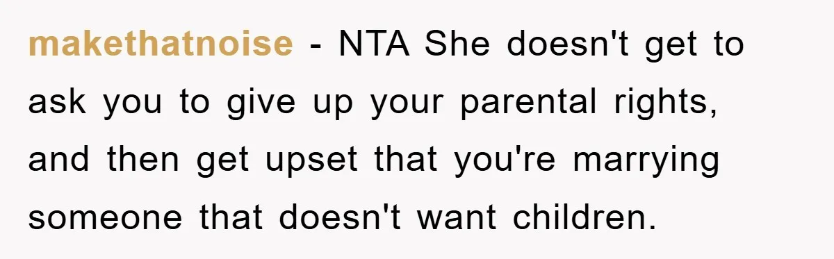 makethatnoise − NTA She doesn't get to ask you to give up your parental rights, and then get upset that you're marrying someone that doesn't want children.