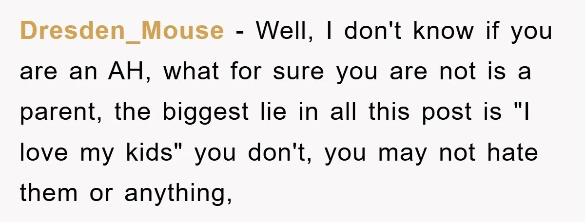 Dresden_Mouse − Well, I don't know if you are an AH, what for sure you are not is a parent, the biggest lie in all this post is "I love...