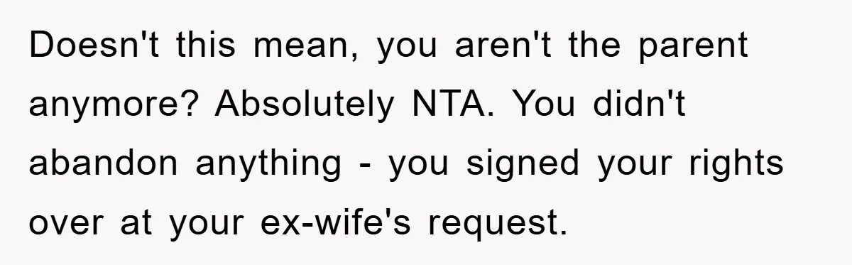 Doesn't this mean, you aren't the parent anymore? Absolutely NTA. You didn't abandon anything - you signed your rights over at your ex-wife's request.