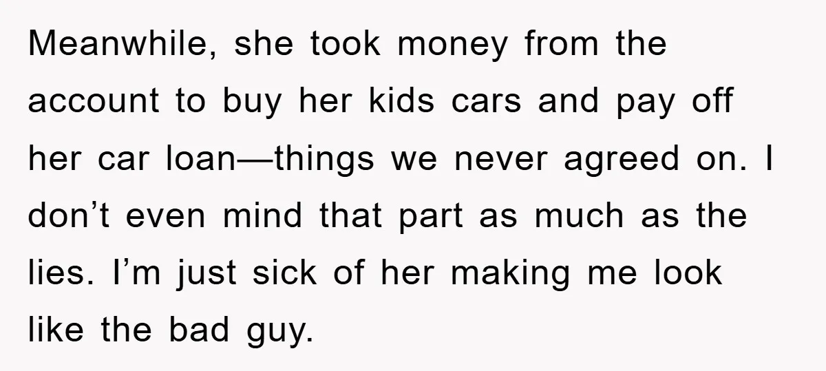 Meanwhile, she took money from the account to buy her kids cars and pay off her car loan—things we never agreed on. I don’t even mind that part as much...
