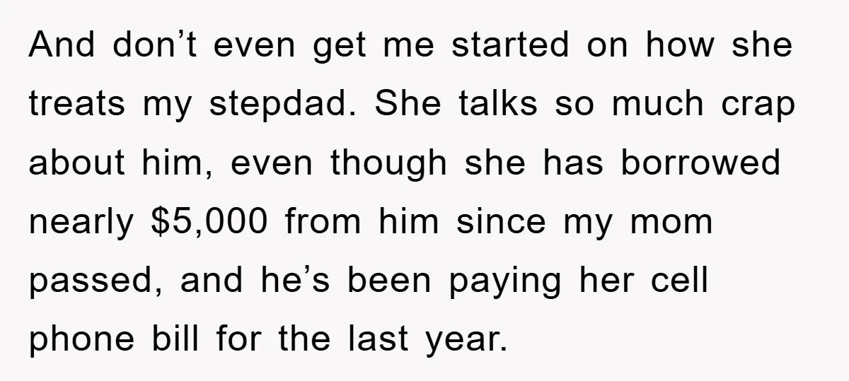 And don’t even get me started on how she treats my stepdad. She talks so much crap about him, even though she has borrowed nearly $5,000 from him since my...
