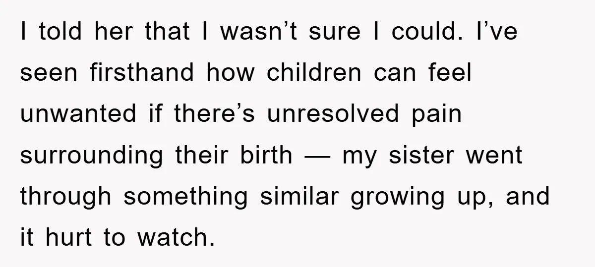 I told her that I wasn’t sure I could. I’ve seen firsthand how children can feel unwanted if there’s unresolved pain surrounding their birth — my sister went through something...