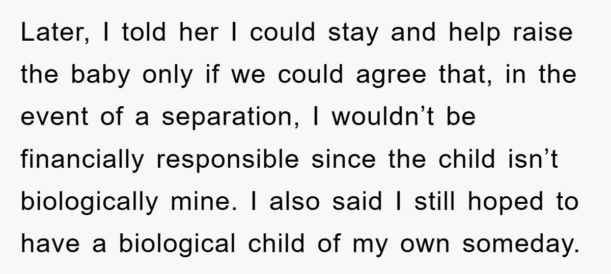 Later, I told her I could stay and help raise the baby only if we could agree that, in the event of a separation, I wouldn’t be financially responsible since...