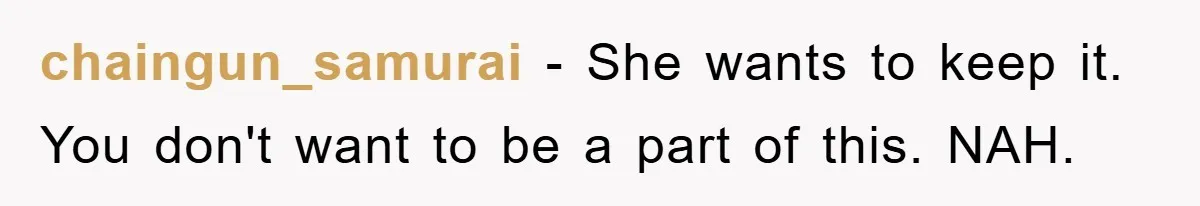 chaingun_samurai − She wants to keep it. You don't want to be a part of this. NAH.