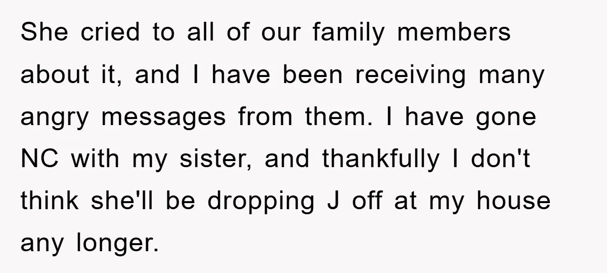 She cried to all of our family members about it, and I have been receiving many angry messages from them. I have gone NC with my sister, and thankfully I...