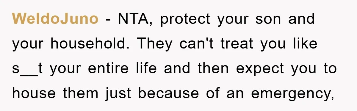 WeldoJuno − NTA, protect your son and your household. They can't treat you like s__t your entire life and then expect you to house them just because of an emergency,