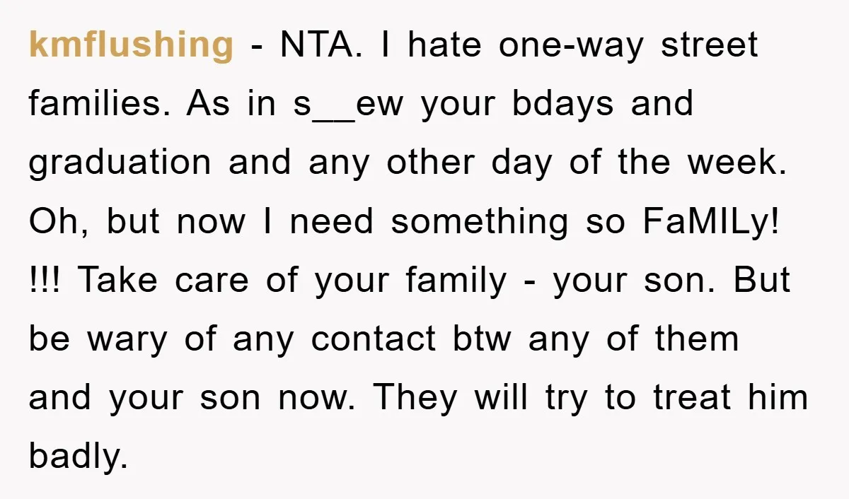 kmflushing − NTA. I hate one-way street families. As in s__ew your bdays and graduation and any other day of the week. Oh, but now I need something so FaMILy!...