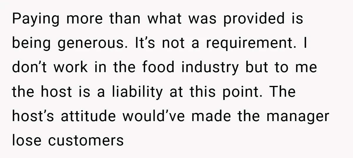 Paying more than what was provided is being generous. It’s not a requirement. I don’t work in the food industry but to me the host is a liability at this...