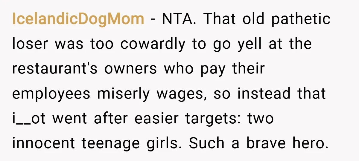 IcelandicDogMom − NTA. That old pathetic loser was too cowardly to go yell at the restaurant's owners who pay their employees miserly wages, so instead that i__ot went after easier...