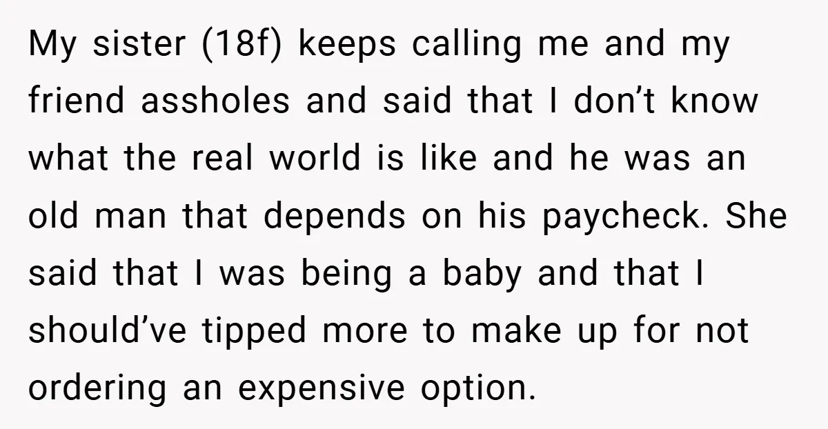 My sister (18f) keeps calling me and my friend assholes and said that I don’t know what the real world is like and he was an old man that depends...