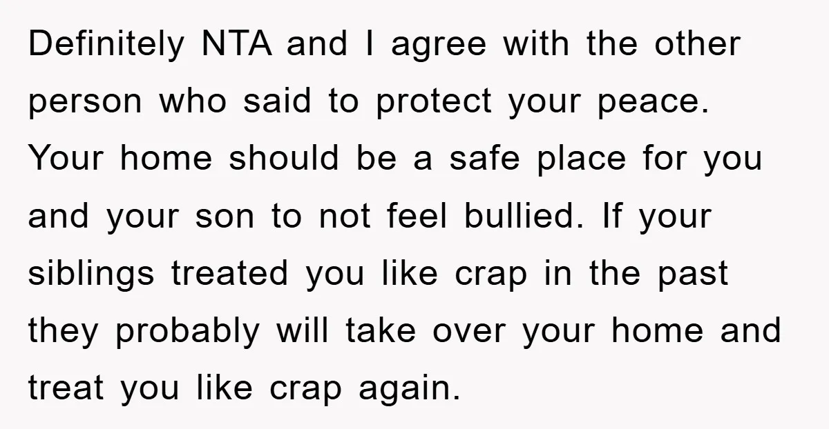 Definitely NTA and I agree with the other person who said to protect your peace. Your home should be a safe place for you and your son to not feel...