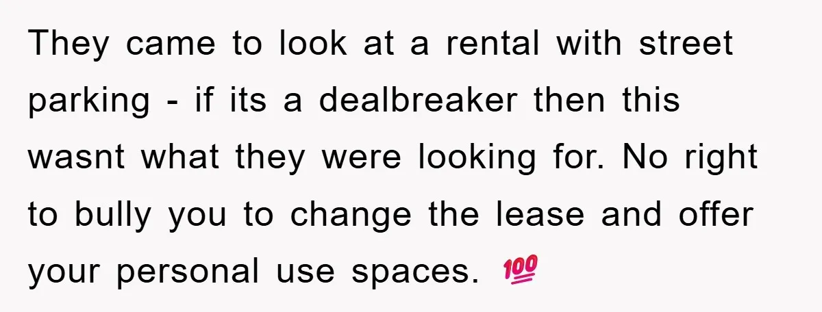 They came to look at a rental with street parking - if its a dealbreaker then this wasnt what they were looking for. No right to bully you to change...
