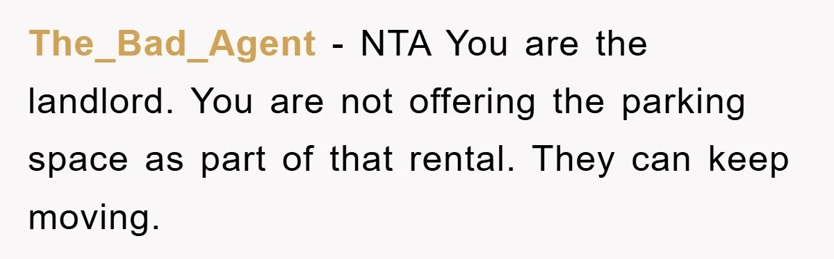The_Bad_Agent − NTA You are the landlord. You are not offering the parking space as part of that rental. They can keep moving.